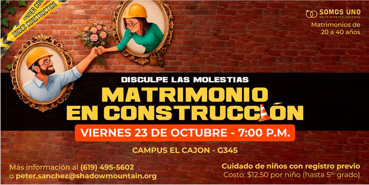 Matrimonio en construcción, de Somos Uno (matrimonios de 20 a 40 años). Viernes 23 de octubre, 7:00 p. m., Campus El Cajón, G345. Cuidado de niños con registro previo: $12.50 por niño, hasta 5.º grado. Información al (619) 495-5602.